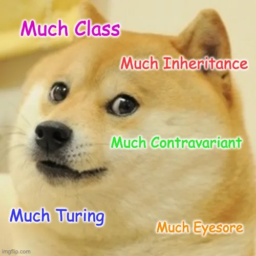 Doge meme. Much class. Much inheritance. Much contravariant. Much turing. Much eyesore.